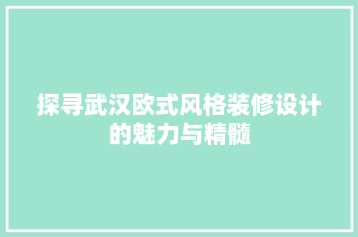 探寻武汉欧式风格装修设计的魅力与精髓