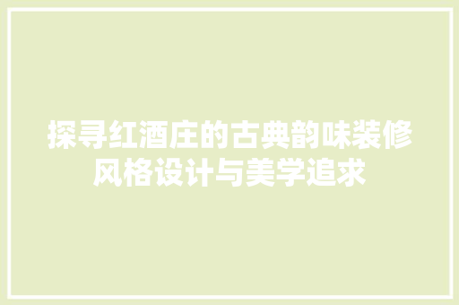 探寻红酒庄的古典韵味装修风格设计与美学追求