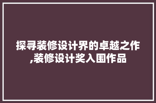 探寻装修设计界的卓越之作,装修设计奖入围作品