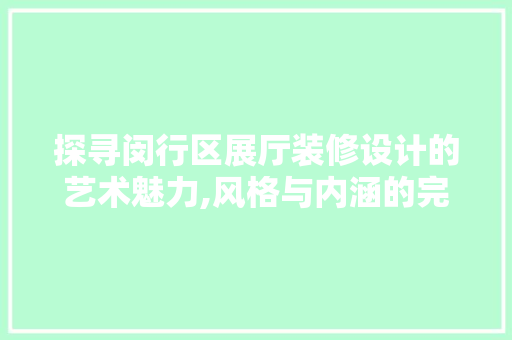 探寻闵行区展厅装修设计的艺术魅力,风格与内涵的完美融合