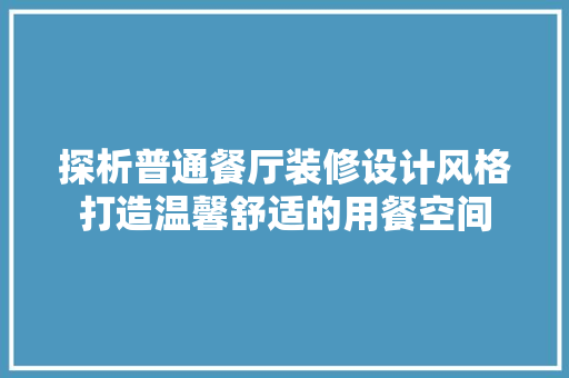 探析普通餐厅装修设计风格打造温馨舒适的用餐空间