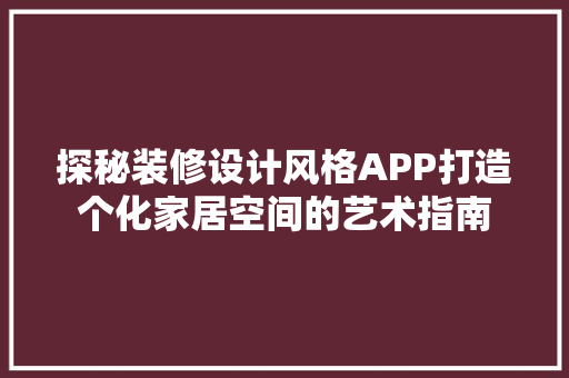 探秘装修设计风格APP打造个化家居空间的艺术指南