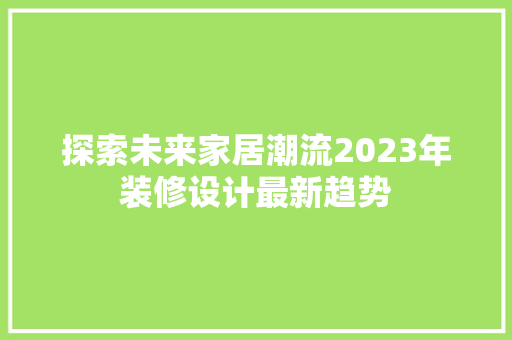 探索未来家居潮流2023年装修设计最新趋势
