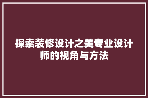 探索装修设计之美专业设计师的视角与方法