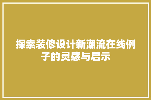 探索装修设计新潮流在线例子的灵感与启示