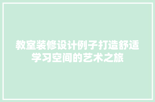 教室装修设计例子打造舒适学习空间的艺术之旅