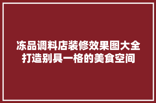冻品调料店装修效果图大全打造别具一格的美食空间  第1张