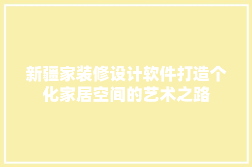 新疆家装修设计软件打造个化家居空间的艺术之路