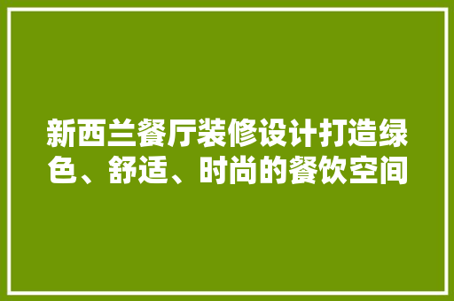 新西兰餐厅装修设计打造绿色、舒适、时尚的餐饮空间