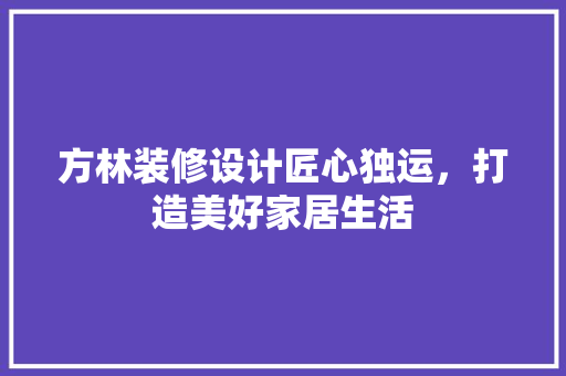 方林装修设计匠心独运，打造美好家居生活