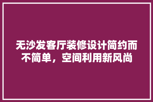 无沙发客厅装修设计简约而不简单，空间利用新风尚
