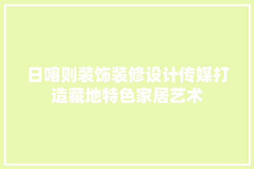 日喀则装饰装修设计传媒打造藏地特色家居艺术