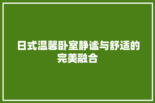 日式温馨卧室静谧与舒适的完美融合