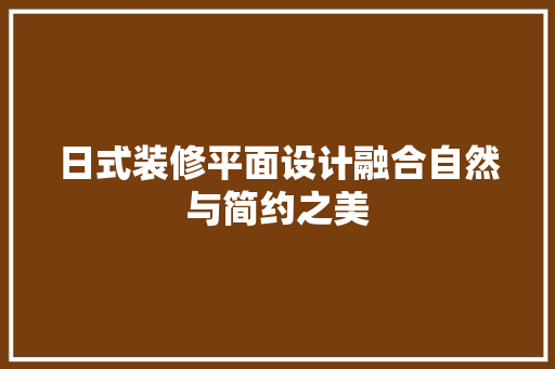 日式装修平面设计融合自然与简约之美