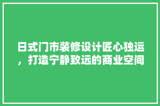 日式门市装修设计匠心独运，打造宁静致远的商业空间