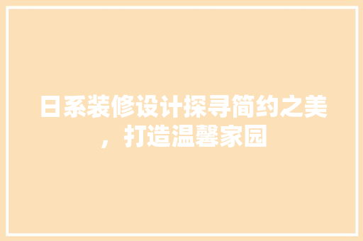 日系装修设计探寻简约之美，打造温馨家园