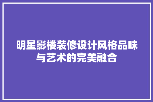 明星影楼装修设计风格品味与艺术的完美融合