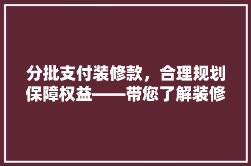 分批支付装修款，合理规划保障权益——带您了解装修款分期付款的智慧之路