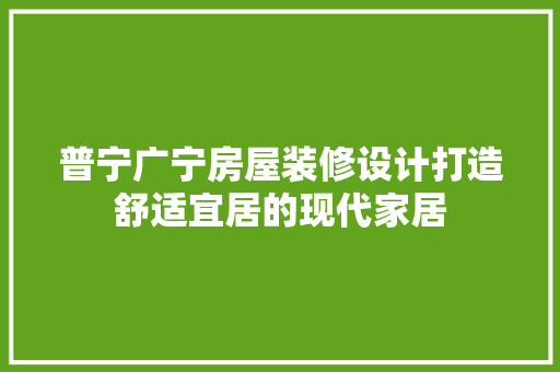 普宁广宁房屋装修设计打造舒适宜居的现代家居