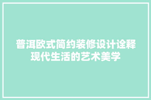 普洱欧式简约装修设计诠释现代生活的艺术美学
