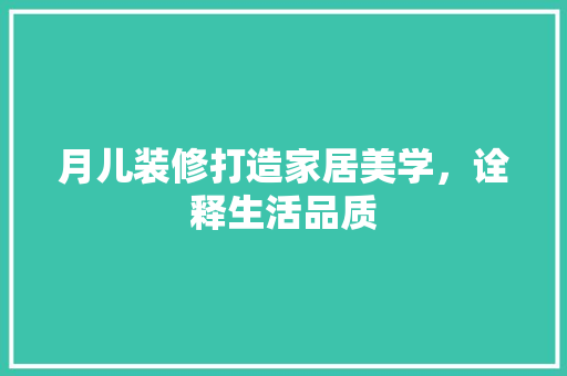 月儿装修打造家居美学，诠释生活品质