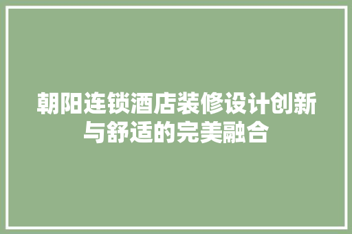 朝阳连锁酒店装修设计创新与舒适的完美融合