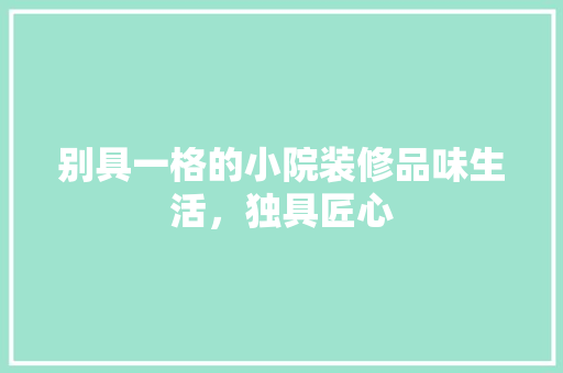 别具一格的小院装修品味生活，独具匠心