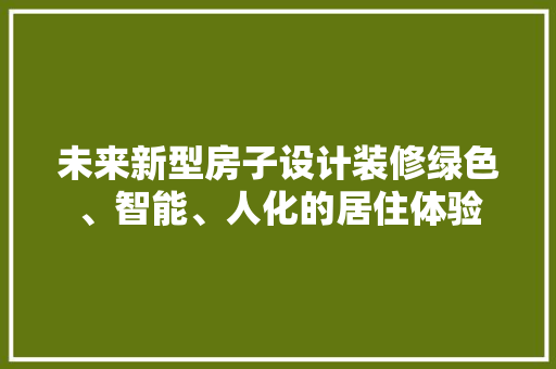 未来新型房子设计装修绿色、智能、人化的居住体验