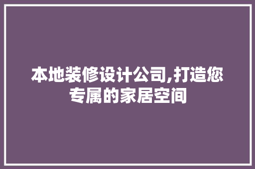 本地装修设计公司,打造您专属的家居空间
