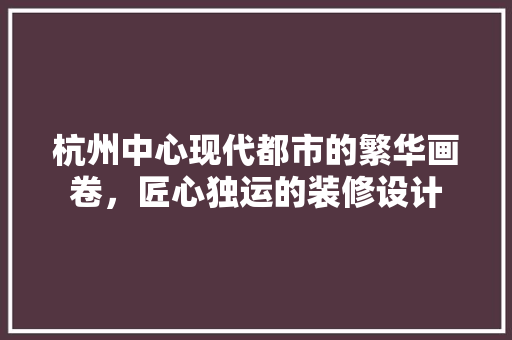 杭州中心现代都市的繁华画卷，匠心独运的装修设计