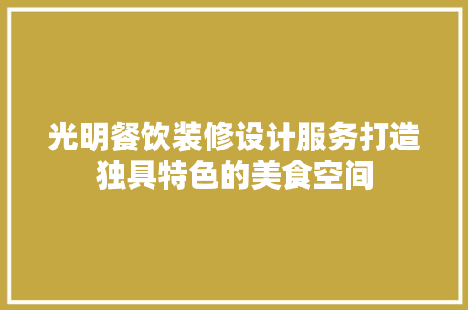 光明餐饮装修设计服务打造独具特色的美食空间