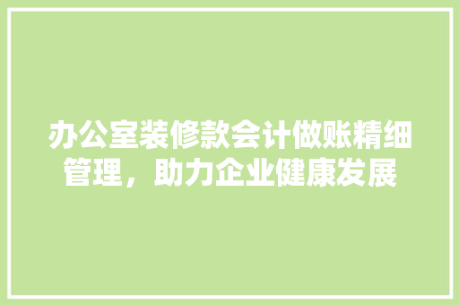 办公室装修款会计做账精细管理，助力企业健康发展