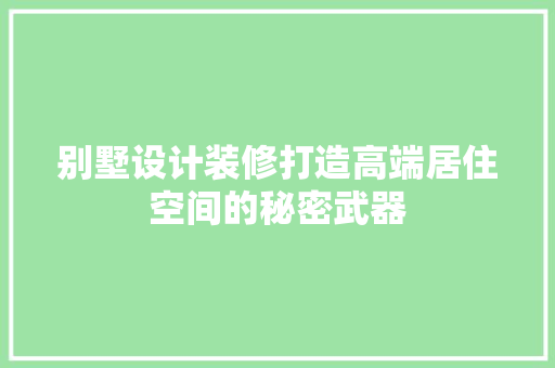 别墅设计装修打造高端居住空间的秘密武器