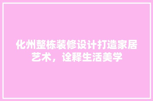 化州整栋装修设计打造家居艺术，诠释生活美学