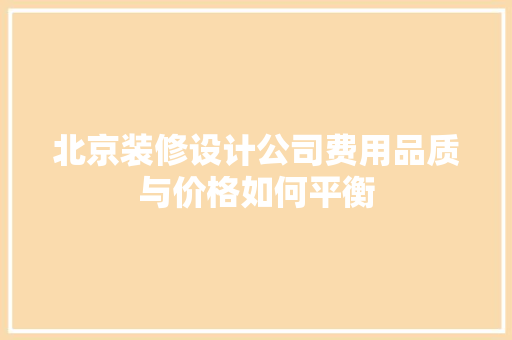 北京装修设计公司费用品质与价格如何平衡