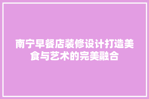 南宁早餐店装修设计打造美食与艺术的完美融合