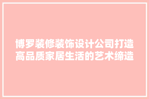 博罗装修装饰设计公司打造高品质家居生活的艺术缔造者