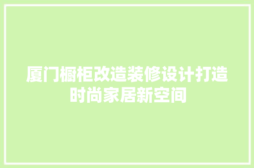 厦门橱柜改造装修设计打造时尚家居新空间