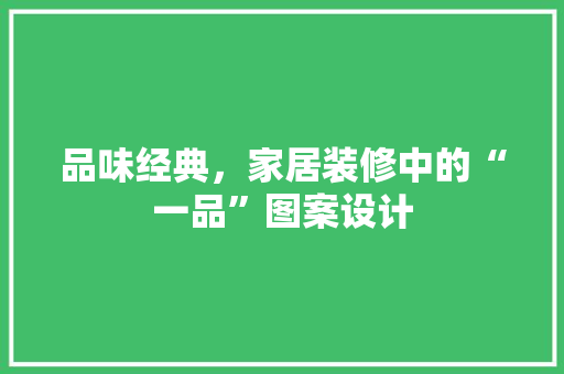 品味经典，家居装修中的“一品”图案设计