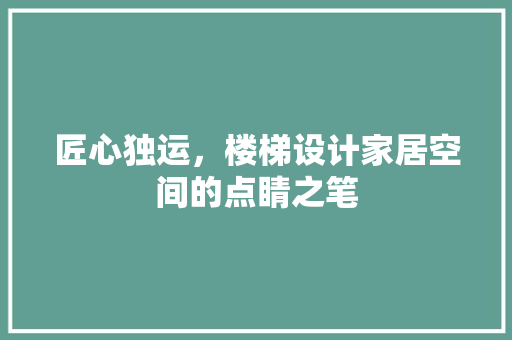 匠心独运，楼梯设计家居空间的点睛之笔