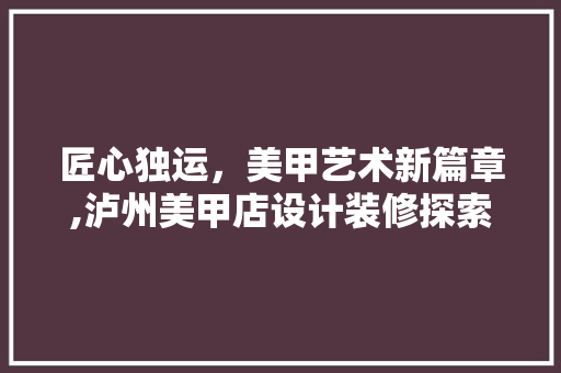 匠心独运，美甲艺术新篇章,泸州美甲店设计装修探索