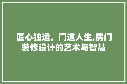 匠心独运，门道人生,房门装修设计的艺术与智慧