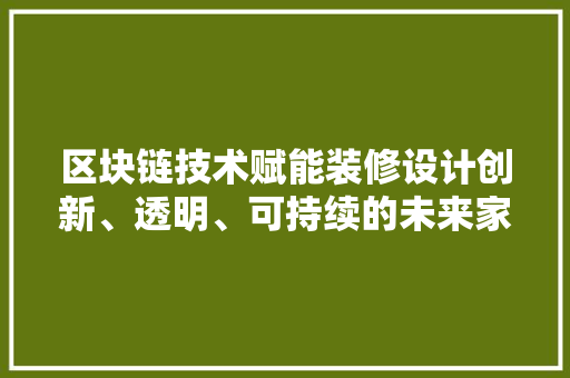 区块链技术赋能装修设计创新、透明、可持续的未来家居蓝图