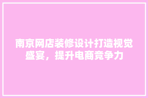 南京网店装修设计打造视觉盛宴，提升电商竞争力