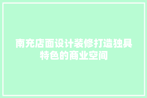 南充店面设计装修打造独具特色的商业空间