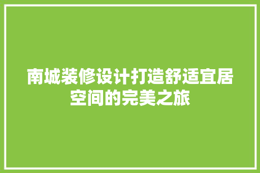 南城装修设计打造舒适宜居空间的完美之旅
