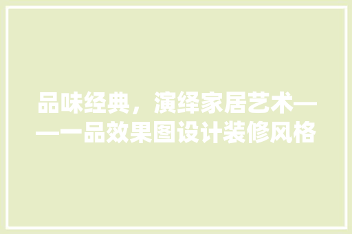 品味经典，演绎家居艺术——一品效果图设计装修风格