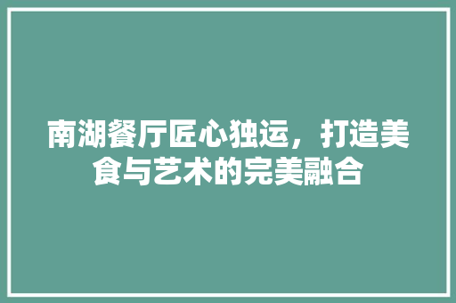 南湖餐厅匠心独运，打造美食与艺术的完美融合  第1张