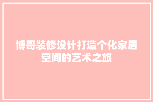 博哥装修设计打造个化家居空间的艺术之旅  第1张