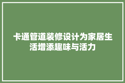 卡通管道装修设计为家居生活增添趣味与活力